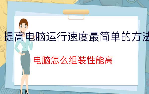 提高电脑运行速度最简单的方法 电脑怎么组装性能高？